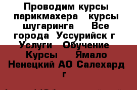 Проводим курсы парикмахера , курсы шугаринга , - Все города, Уссурийск г. Услуги » Обучение. Курсы   . Ямало-Ненецкий АО,Салехард г.